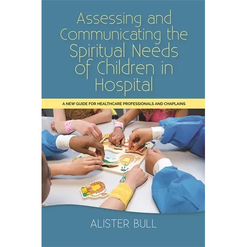 Assessing and Communicating the Spiritual Needs of Children in Hospital: A New Guide for Healthcare Professionals and Chaplains - Paperback