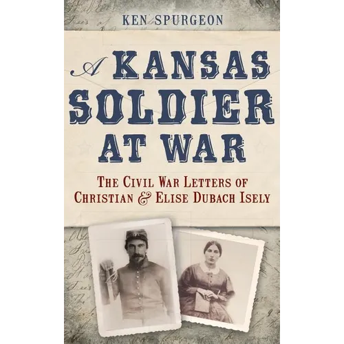 A Kansas Soldier at War: The Civil War Letters of Christian & Elise Dubach Isely - Hardcover