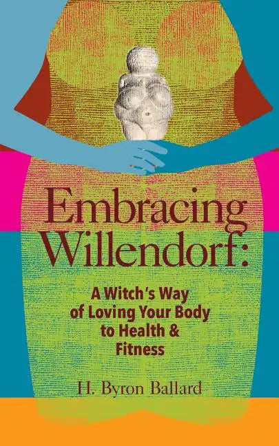 Embracing Willendorf: A Witch's Way of Loving Your Body to Health and Fitness - Paperback
