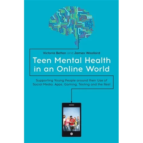 Teen Mental Health in an Online World: Supporting Young People Around Their Use of Social Media, Apps, Gaming, Texting and the Rest - Paperback