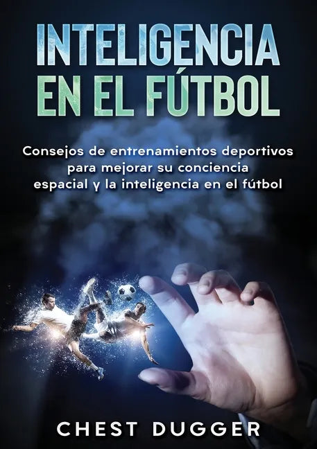 Inteligencia en el fútbol: Consejos de entrenamientos deportivos para mejorar su conciencia espacial y la inteligencia en el fútbol - Paperback