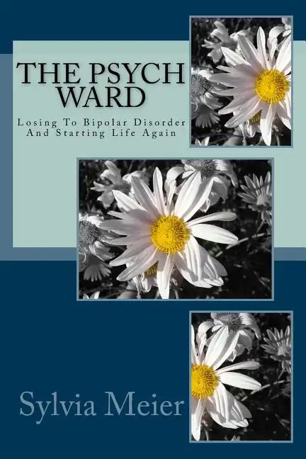 The Psych Ward: Losing To Bipolar Disorder And Starting Life Again - Paperback