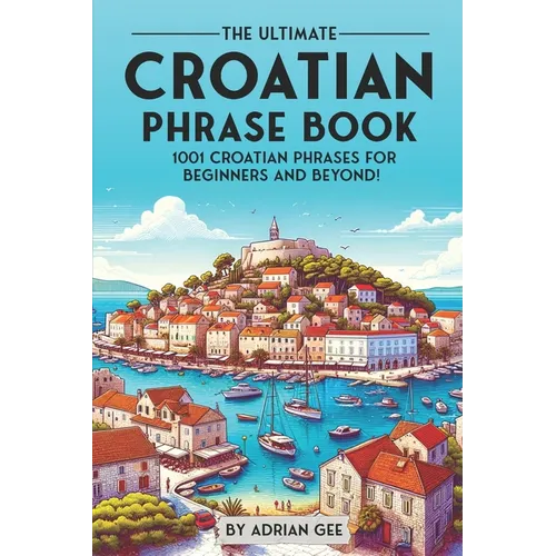 The Ultimate Croatian Phrase Book: 1001 Croatian Phrases for Beginners and Beyond! - Paperback