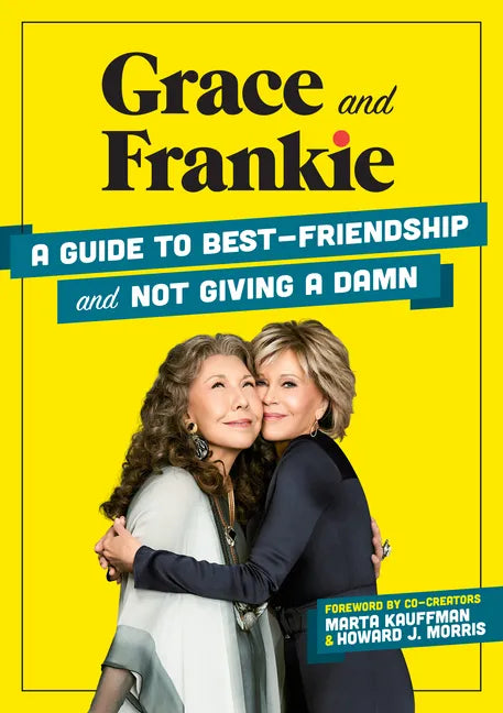Grace and Frankie: A Guide to Best-Friendship and Not Giving a Damn - Hardcover
