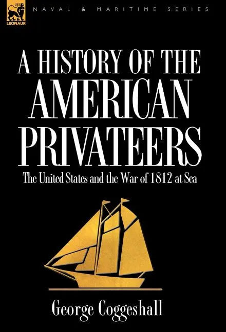 History of the American Privateers: the United States and the War of 1812 at Sea - Hardcover