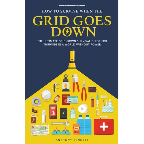 How to Survive When the Grid Goes Down: The Ultimate Grid-Down Survival Guide For Thriving in a World Without Power - Paperback