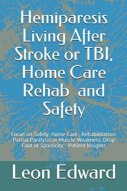 Hemiparesis Living After Stroke or TBI, Home Care Rehab and Safety: Focus on Safety, Home Care, Rehabilitation: Partial Paralysis or Muscle Weakness, - Paperback