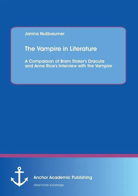 The Vampire in Literature: A Comparison of Bram Stoker's Dracula and Anne Rice's Interview with the Vampire - Paperback