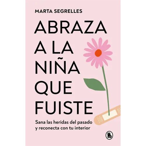 Abraza a la Niña Que Fuiste: Sana Las Heridas del Pasado Y Reconecta Con Tu Interior / Embrace the Child You Once Were: Sana Las Heridas del Pasado Y - Paperback