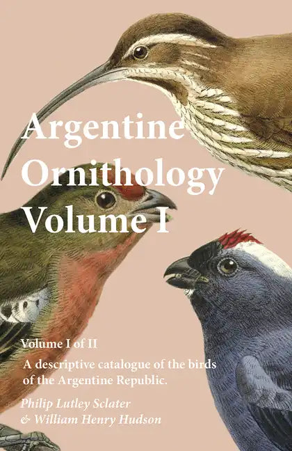 Argentine Ornithology, Volume I (of II) - A descriptive catalogue of the birds of the Argentine Republic. - Paperback