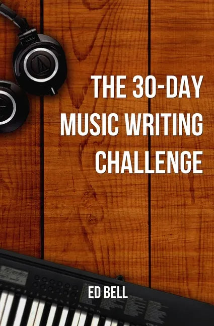 The 30-Day Music Writing Challenge: Transform Your Songwriting Composition Skills in Only 30 Days - Paperback