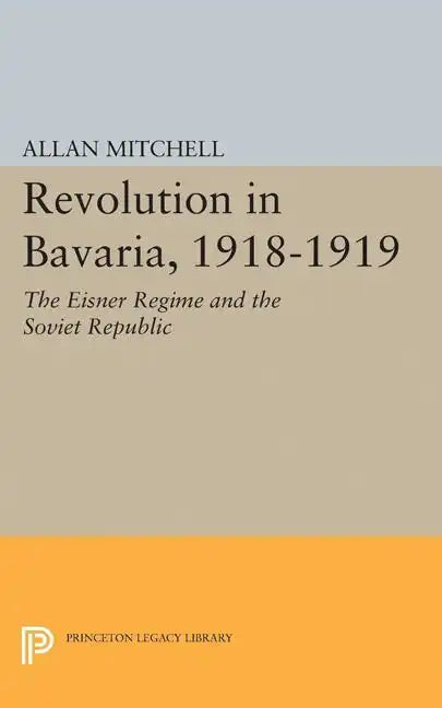 Revolution in Bavaria, 1918-1919: The Eisner Regime and the Soviet Republic - Paperback