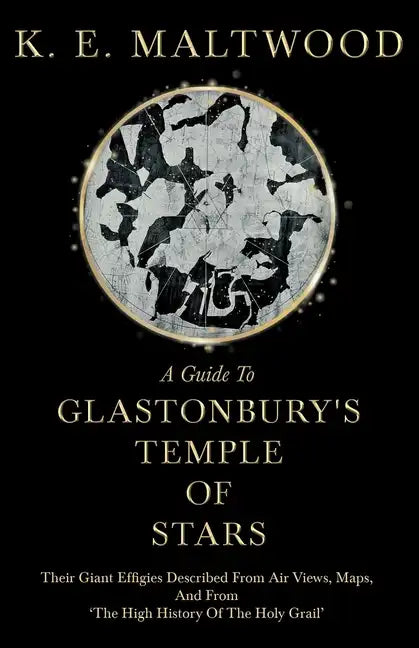 A Guide To Glastonbury's Temple Of Stars - Their Giant Effigies Described From Air Views, Maps, And From 'The High History Of The Holy Grail' - Paperback