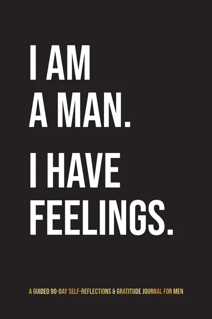 I Am A Man. I Have Feelings.: A Guided 90-Day Self-Reflections & Gratitude Journal for Men - Paperback