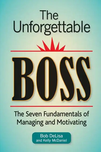 The Unforgettable Boss: The Seven Fundamentals of Managing and Motivating - Paperback