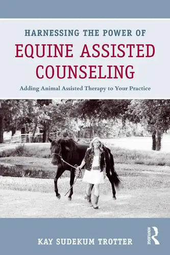 Harnessing the Power of Equine Assisted Counseling: Adding Animal Assisted Therapy to Your Practice - Paperback