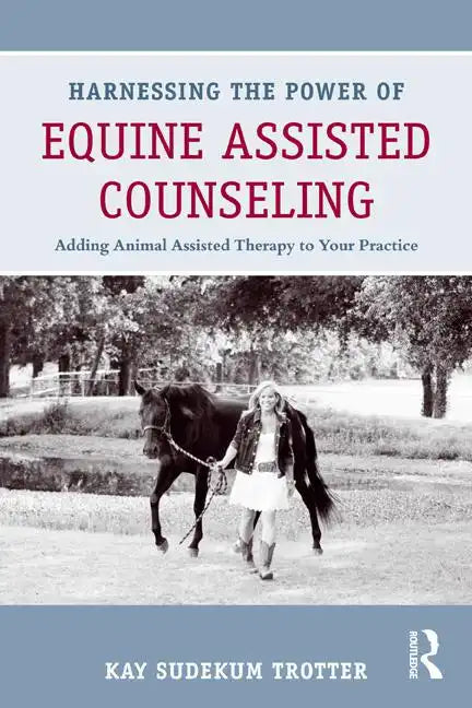 Harnessing the Power of Equine Assisted Counseling: Adding Animal Assisted Therapy to Your Practice - Paperback