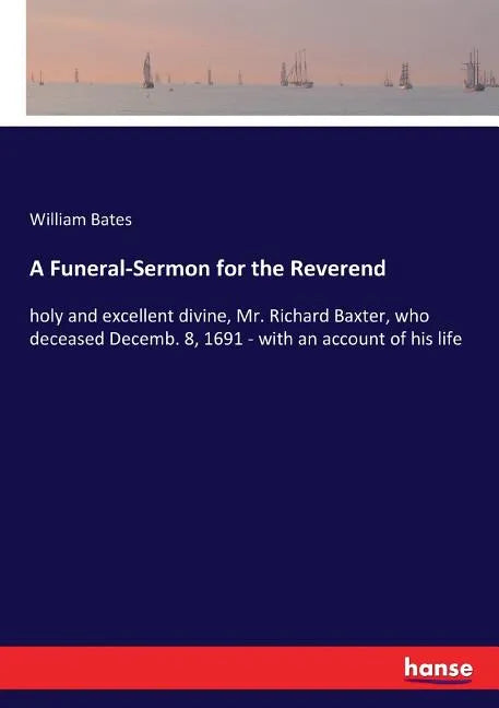 A Funeral-Sermon for the Reverend: holy and excellent divine, Mr. Richard Baxter, who deceased Decemb. 8, 1691 - with an account of his life - Paperback