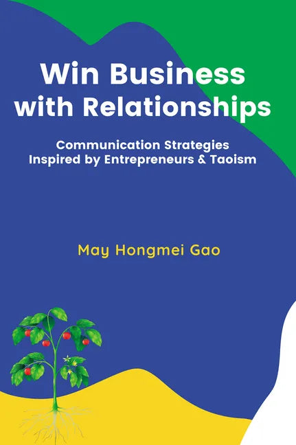 Win Business with Relationships: Communication Strategies Inspired by Entrepreneurs & Taoism - Paperback