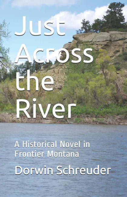 Just Across the River: A Historical Novel in Frontier Montana - Paperback