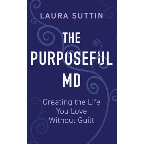The Purposeful MD - Creating the Life You Love Without Guilt - Paperback