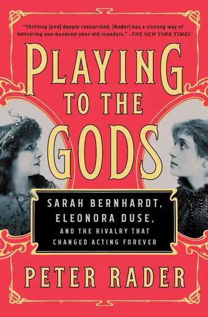 Playing to the Gods: Sarah Bernhardt, Eleonora Duse, and the Rivalry That Changed Acting Forever - Paperback