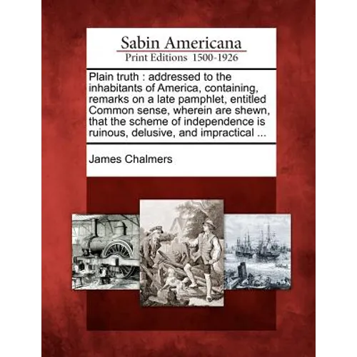 Plain Truth: Addressed to the Inhabitants of America, Containing, Remarks on a Late Pamphlet, Entitled Common Sense, Wherein Are Sh - Paperback