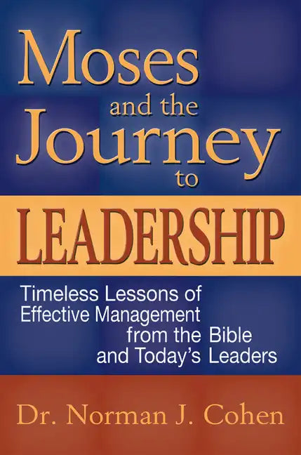 Moses and the Journey to Leadership: Timeless Lessons of Effective Management from the Bible and Today's Leaders - Paperback