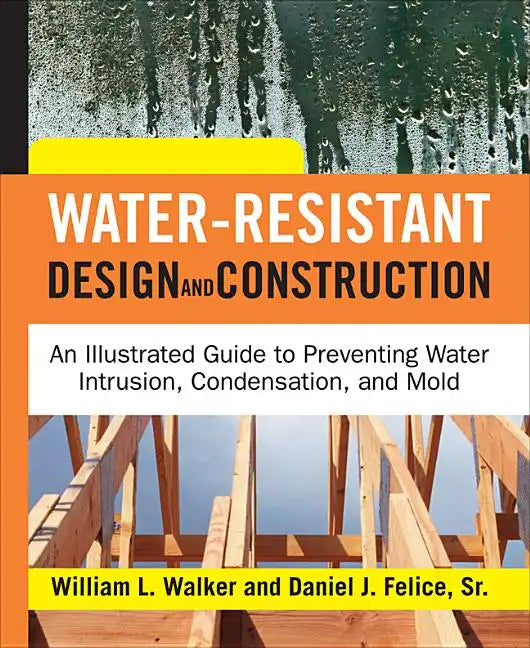 Water-Resistant Design and Construction: An Illustrated Guide to Preventing Water Intrusion, Condensation, and Mold - Hardcover