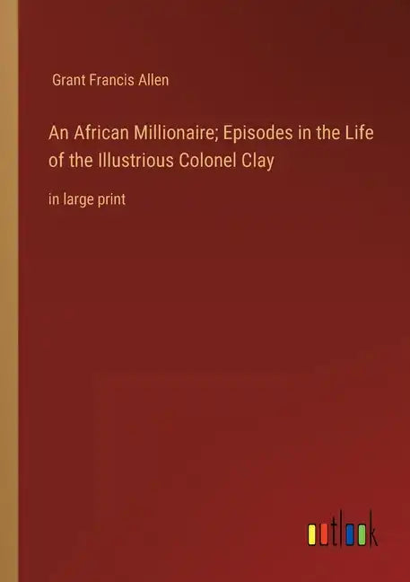 An African Millionaire; Episodes in the Life of the Illustrious Colonel Clay: in large print - Paperback