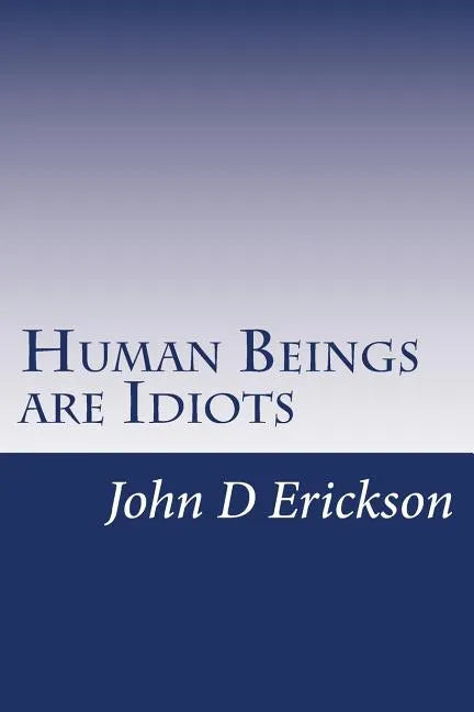 Human Beings are Idiots: How our thought process creates the illusion of intelligence - Paperback