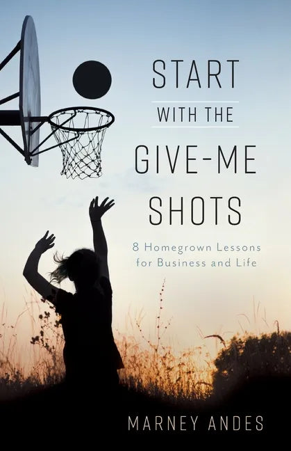 Start with the Give-Me Shots: 8 Homegrown Lessons for Business and Life - Paperback