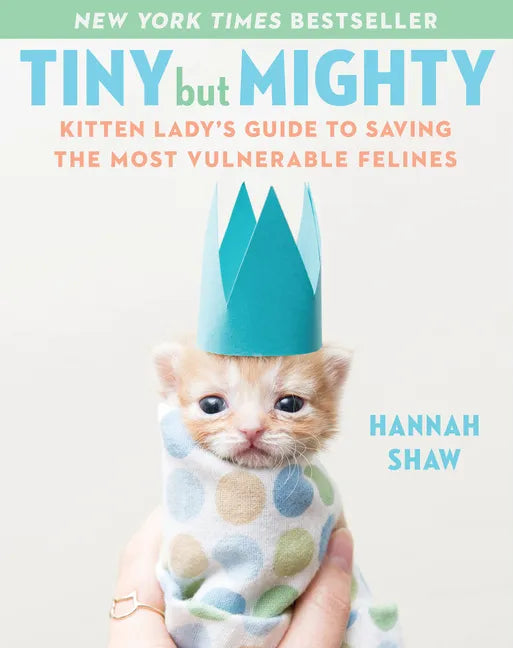 Tiny But Mighty: Kitten Lady's Guide to Saving the Most Vulnerable Felines - Hardcover