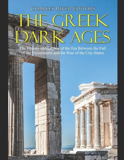 The Greek Dark Ages: The History and Legacy of the Era Between the Fall of the Mycenaeans and the Rise of the City-States - Paperback