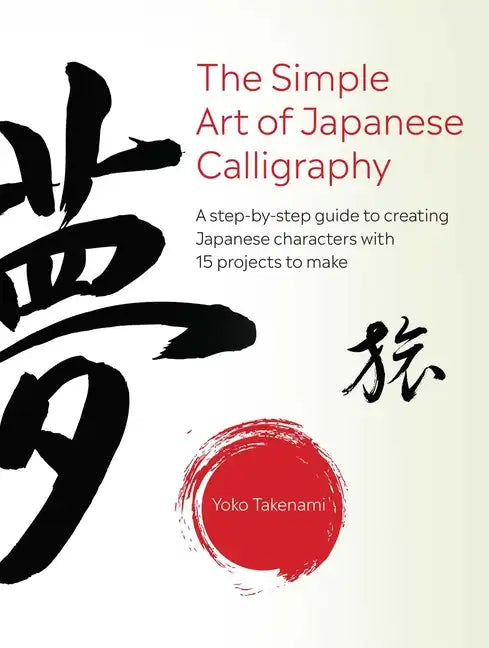 The Simple Art of Japanese Calligraphy: A Step-By-Step Guide to Creating Japanese Characters with 15 Projects to Make - Paperback