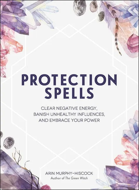 Protection Spells: Clear Negative Energy, Banish Unhealthy Influences, and Embrace Your Power - Hardcover
