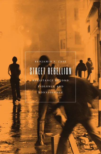 Street Rebellion: Resistance Beyond Violence and Nonviolence - Paperback