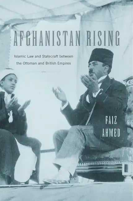Afghanistan Rising: Islamic Law and Statecraft Between the Ottoman and British Empires - Hardcover