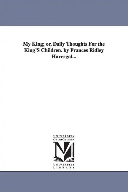 My King; or, Daily Thoughts For the King'S Children. by Frances Ridley Havergal... - Paperback