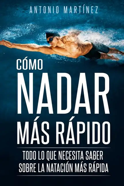 Cómo Nadar Más Rápido: Todo lo que necesita saber sobre la natación más rápida - Paperback