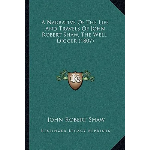 A Narrative Of The Life And Travels Of John Robert Shaw, The Well-Digger (1807) - Paperback
