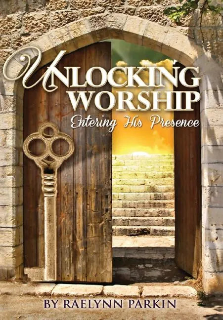Unlocking Worship: Entering His Presence - Hardcover