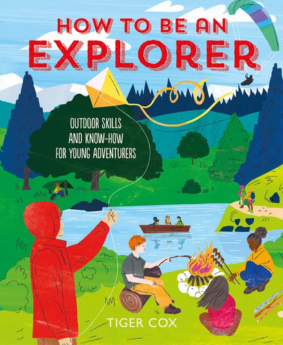 How to Be an Explorer: Outdoor Skills and Know-How for Young Adventurers - Hardcover