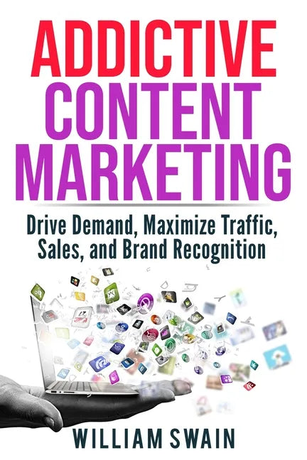 Addictive Content Marketing: Drive Demand, Maximize Traffic, Sales, and Brand Recognition - Paperback