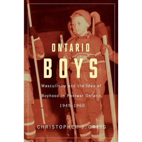 Ontario Boys: Masculinity and the Idea of Boyhood in Postwar Ontario, 1945-1960 - Paperback