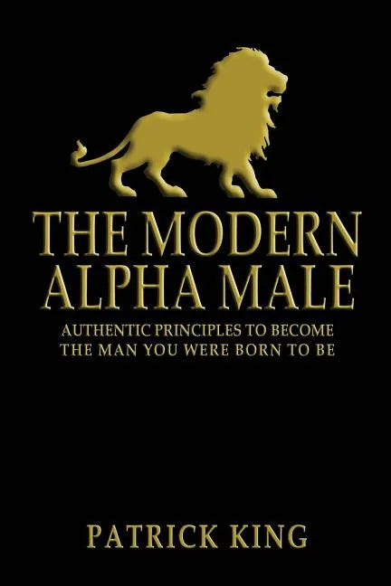 The Modern Alpha Male: Authentic Principles to Become the Man you were Born To Be - Paperback