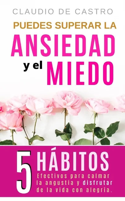 Puedes superar la Ansiedad y el Miedo: 5 Hábitos efectivos para calmar la Angustia y disfrutar de la vida con Alegría. - Paperback