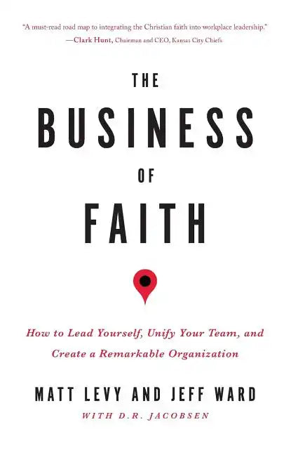 The Business of Faith: How to Lead Yourself, Unify Your Team and Create a Remarkable Organization - Paperback