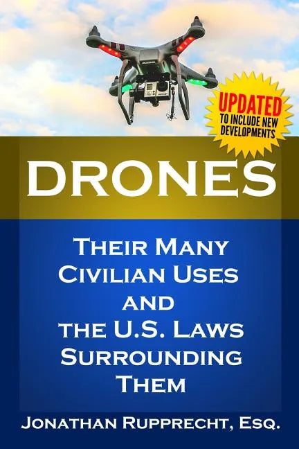 Drones: Their Many Civilian Uses and the U.S. Laws Surrounding Them. - Paperback
