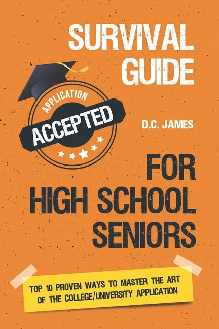 Survival Guide For High School Seniors: The Top 10 Proven Ways to Master the Art of the College/University Application - Paperback